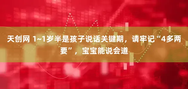 天创网 1~1岁半是孩子说话关键期，请牢记“4多两要”，宝宝能说会道