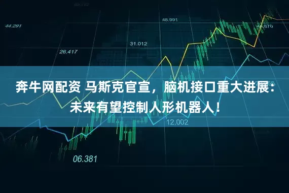奔牛网配资 马斯克官宣，脑机接口重大进展：未来有望控制人形机器人！